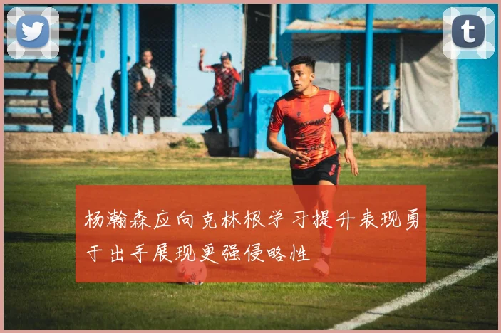 杨瀚森应向克林根学习提升表现勇于出手展现更强侵略性