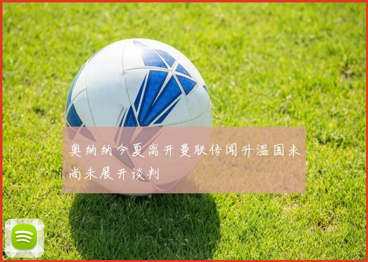 奥纳纳今夏离开曼联传闻升温国米尚未展开谈判