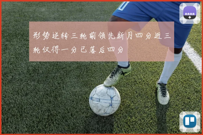 形势逆转三轮前领先新月四分近三轮仅得一分已落后四分