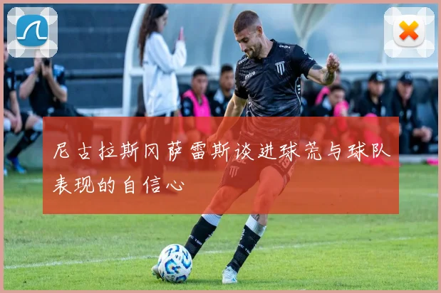 尼古拉斯冈萨雷斯谈进球荒与球队表现的自信心