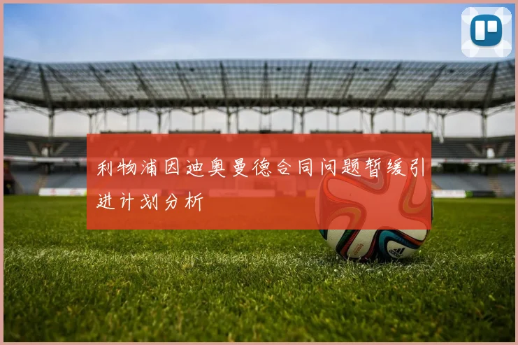 利物浦因迪奥曼德合同问题暂缓引进计划分析