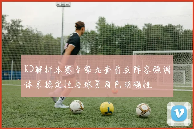 KD解析本赛季第九套首发阵容强调体系稳定性与球员角色明确性