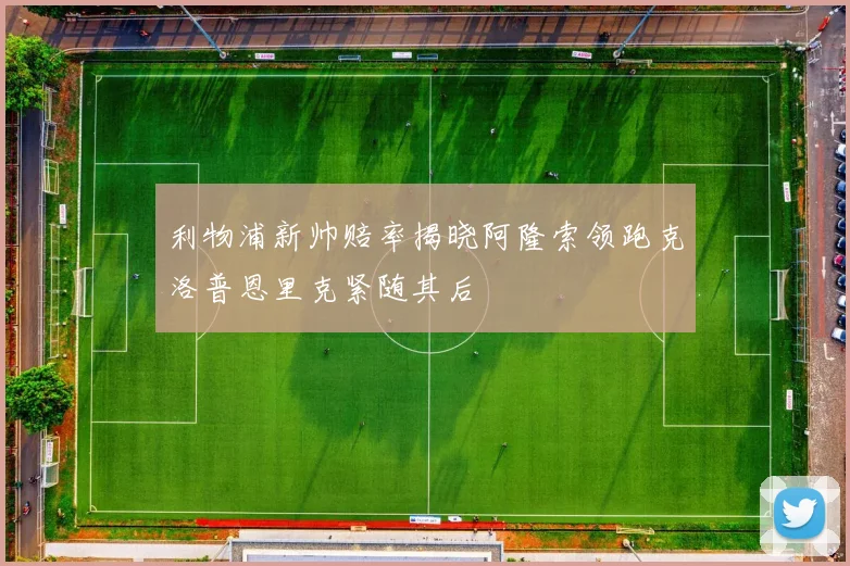 利物浦新帅赔率揭晓阿隆索领跑克洛普恩里克紧随其后