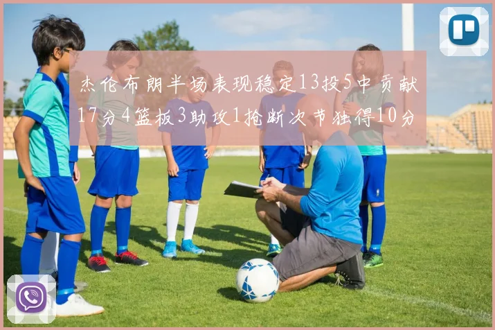 杰伦布朗半场表现稳定13投5中贡献17分4篮板3助攻1抢断次节独得10分