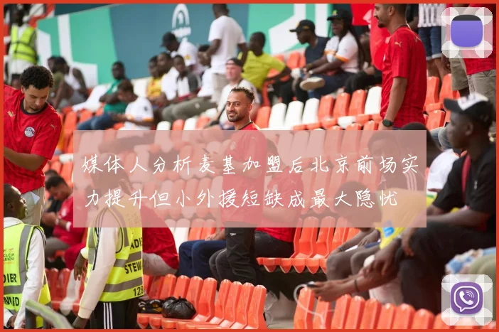 媒体人分析麦基加盟后北京前场实力提升但小外援短缺成最大隐忧