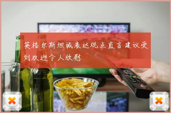 英格尔斯坦诚表达观点直言建议受到欢迎令人欣慰