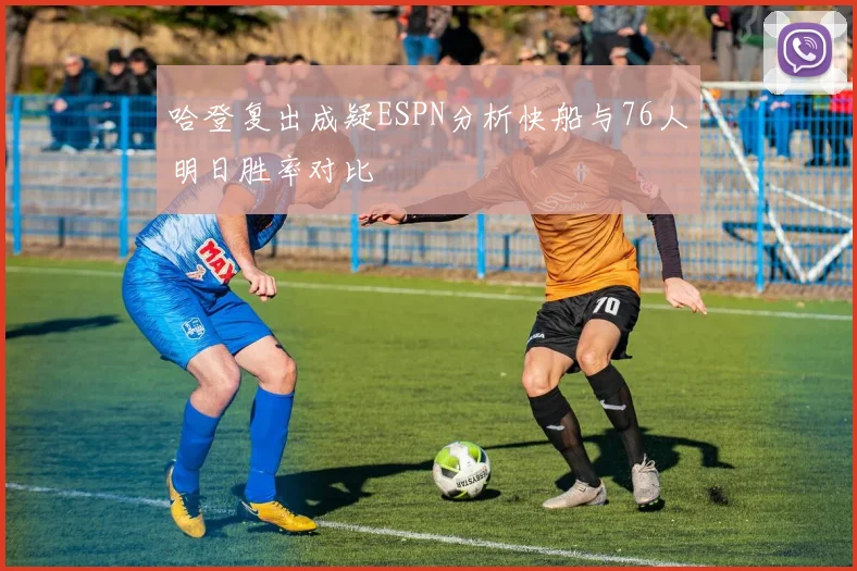 哈登复出成疑ESPN分析快船与76人明日胜率对比