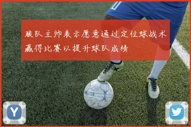 狼队主帅表示愿意通过定位球战术赢得比赛以提升球队成绩