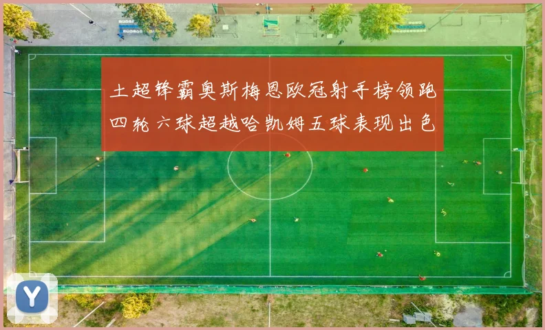 土超锋霸奥斯梅恩欧冠射手榜领跑四轮六球超越哈凯姆五球表现出色