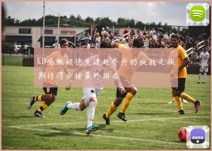 KD感慨超德克追赶乔丹的疯狂之旅期待得分榜最终排名