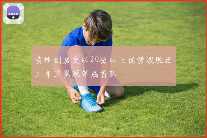 黄蜂创历史以20分以上优势战胜近三年卫冕冠军成首队