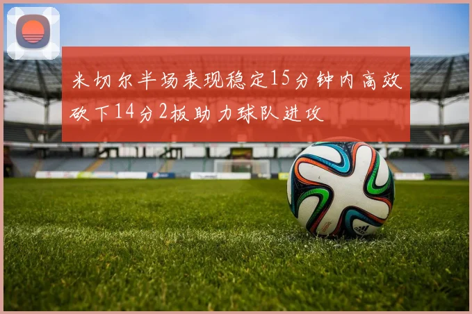 米切尔半场表现稳定15分钟内高效砍下14分2板助力球队进攻