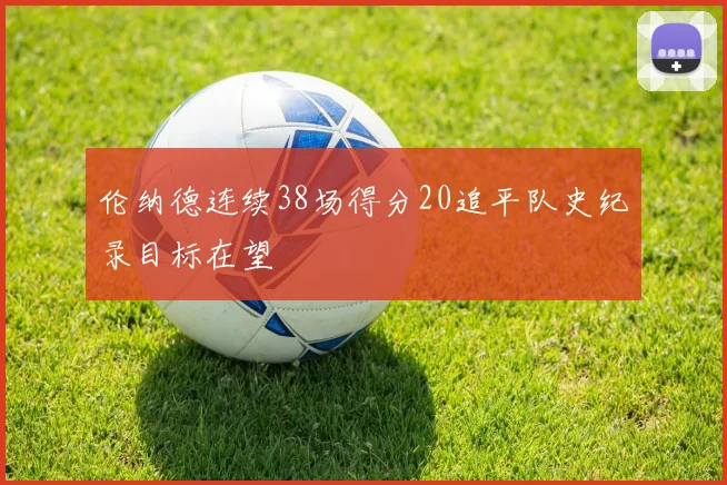 伦纳德连续38场得分20追平队史纪录目标在望