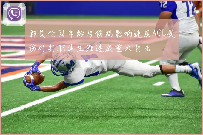 郭艾伦因年龄与伤病影响速度ACL受伤对其职业生涯造成重大打击