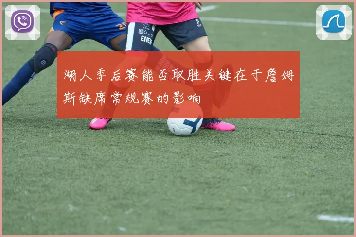 湖人季后赛能否取胜关键在于詹姆斯缺席常规赛的影响