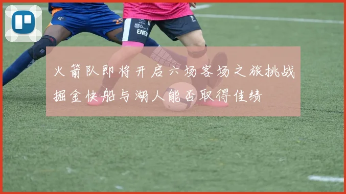 火箭队即将开启六场客场之旅挑战掘金快船与湖人能否取得佳绩