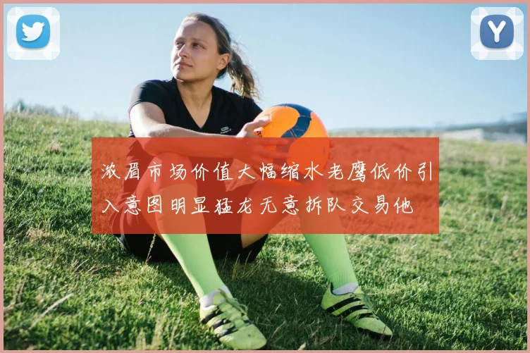 浓眉市场价值大幅缩水老鹰低价引入意图明显猛龙无意拆队交易他