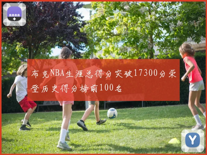 布克NBA生涯总得分突破17300分荣登历史得分榜前100名