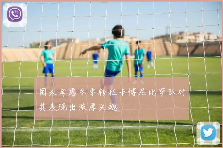 国米考虑冬季转租卡博尼比萨队对其表现出浓厚兴趣