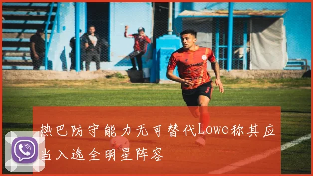 热巴防守能力无可替代Lowe称其应当入选全明星阵容