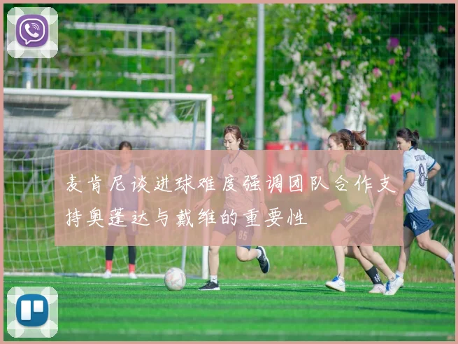 麦肯尼谈进球难度强调团队合作支持奥蓬达与戴维的重要性